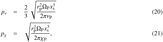 Mathematical equation: \begin{eqnarray} p_{\nu} &=& \frac{2}{3} \, \sqrt{\frac{r_{\rm P}^{2}\Omega_{\rm P}x_{\rm s}^{3}}{2 \pi \nu_{\rm P}}}\\ p_{\chi} &=& \sqrt{\frac{r_{\rm P}^{2}\Omega_{\rm P}x_{\rm s}^{3}}{2 \pi \chi_{\rm P}}}, \end{eqnarray}