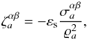 Mathematical equation: \begin{equation} \zeta^{\alpha \beta}_a = -\varepsilon_{\rm s} \frac{\sigma^{\alpha \beta}_a}{\varrho^2_a}, \end{equation}