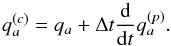 Mathematical equation: \begin{equation} q_a^{(c)} = q_a + \Delta t \frac{\mathrm{d}}{\mathrm{d}t} q_a^{(p)}. \end{equation}
