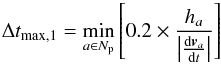 Mathematical equation: \begin{equation} \Delta t _{\rm max,1} = \min_{a \in N_{\rm p}} \left[0.2 \times \frac{h_a}{\left| \frac{\mathrm{d} \vec{v}_a}{\mathrm{d}t} \right| } \right] \end{equation}