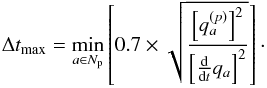 Mathematical equation: \begin{equation} \Delta t _{\rm max} = \min_{a \in N_{\rm p}} \left[0.7 \times \sqrt{ \frac{\left[q_a^{(p)}\right]^2}{\left[\frac{\mathrm{d}}{\mathrm{d}t} q_a\right]^2}} \right]\cdot \end{equation}