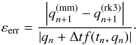 Mathematical equation: \begin{equation} \varepsilon_{\mathrm{err}} = \frac{\left| q_{n+1}^{\mathrm{(mm)}} - q_{n+1}^{\mathrm{(rk3)}}\right|}{\left|q_n + \Delta t f(t_n,q_n)\right|}\cdot \end{equation}