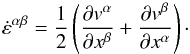 Mathematical equation: \begin{equation} \label{eq:strain_rate_tensor} \dot{\varepsilon}^{\alpha \beta} = \frac{1}{2} \left( \frac{\partial v^\alpha}{\partial x^\beta} + \frac{\partial v^\beta}{\partial x^\alpha} \right)\cdot \end{equation}