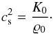 Mathematical equation: \begin{equation} c_{\rm s}^2 = \frac{K_0}{\varrho_0}\cdot \end{equation}