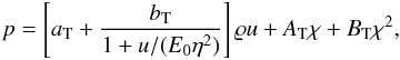 Mathematical equation: \begin{eqnarray} \label{eq:tillo1} p = \left[a_{\rm T} + \frac{b_{\rm T}}{1+u/(E_0 \eta^2)} \right]\varrho u + A_{\rm T}\chi + B_{\rm T}\chi^2, \end{eqnarray}