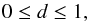Mathematical equation: \begin{equation} 0 \leq d \leq 1, \end{equation}