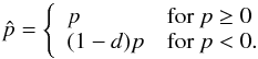 Mathematical equation: \begin{equation} \hat{p} = \left\{ \begin{array}{ll} p & \mathrm{for} \ p \geq 0 \\ (1-d) p & \mathrm{for} \ p < 0. \end{array} \right. \end{equation}