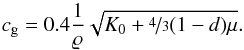 Mathematical equation: \begin{equation} c_{\rm g} = {0.4} \frac{1}{\varrho} \sqrt{ K_0 + \nicefrac{4}{3} (1-d) \mu}. \end{equation}