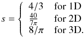 Mathematical equation: \begin{equation} s = \left\{ \begin{array}{ll} 4/3 & \mathrm{for\ } 1{\rm D} \\ \frac{40}{7\pi} & \mathrm{for\ } 2{\rm D} \\ 8/\pi & \mathrm{for\ }\rm 3D. \end{array} \right. \end{equation}