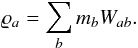 Mathematical equation: \begin{equation} \label{eq:density_by_kernel_sum} \varrho_a = \sum_b m_b W_{ab}. \end{equation}