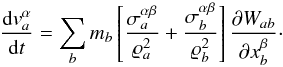 Mathematical equation: \begin{equation} \label{eq:accel} \frac{\mathrm{d} v^\alpha_a}{\mathrm{d}t} = \sum_b m_b \left[\frac{ \sigma^{\alpha \beta}_a}{\varrho_a^2} + \frac{ \sigma^{\alpha \beta}_b}{\varrho_b^2} \right] \frac{\partial W_{ab}}{\partial x^\beta_b}\cdot \end{equation}