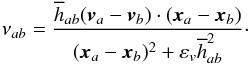 Mathematical equation: \begin{equation} \nu_{ab} = \frac{\overline{h}_{ab} (\vec{v}_a - \vec{v}_b ) \cdot ( \vec{x}_a - \vec{x}_b)}{(\vec{x}_a - \vec{x}_b)^2 + \varepsilon_v \overline{h}_{ab}^2}\cdot \end{equation}