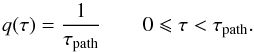 Mathematical equation: \begin{equation} q(\tau) = \frac{1}{\tau_{\text{path}}} \qquad 0 \leqslant \tau < \tau_{\text{path}}. \label{qtau-fi} \end{equation}