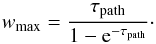Mathematical equation: \begin{equation} w_{\text{max}} = \frac{\tau_{\text{path}}}{1-{\text{e}}^{-\tau_{\text{path}}}}\cdot \end{equation}