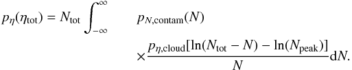 Mathematical equation: \begin{eqnarray} p_{\eta}(\eta\sub{tot}) = N\sub{tot} \int_{-\infty}^{\infty} && p_{N,{\rm contam}}(N) \label{eq_convolution} \\ && \times \frac{p_{\eta,{\rm cloud}}[\ln(N\sub{tot}-N)-\ln(N\sub{peak})]}{N} {\rm d}N . \nonumber \end{eqnarray}