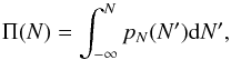 Mathematical equation: \begin{equation} \Pi(N)=\int_{-\infty}^{N} p_N(N') {\rm d}N' , \end{equation}