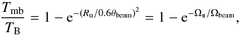 Mathematical equation: \begin{equation} {T_{\rm mb}\over T_{\rm B}} = 1-{\rm e}^{-( R_{\rm u}/0.6 \theta_{\rm beam})^2}= 1-{\rm e}^{-\Omega_{\rm u}/\Omega_{\rm beam}}, \label{eq:unif_source} \end{equation}