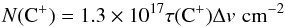 Mathematical equation: \begin{equation} N({\rm C^+}) = 1.3\times 10^{17} \tau({\rm C^+})\Delta v\,\, {\rm cm^{-2}} \label{eqn:tau} \end{equation}