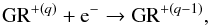 Mathematical equation: \begin{equation} \mathrm{GR}^{+(q)} + \mathrm{e^-} \rightarrow \mathrm{GR}^{+(q - 1)}, \end{equation}