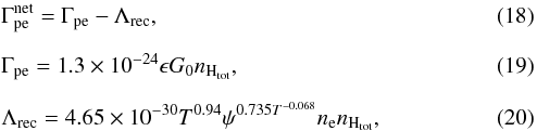 Mathematical equation: \begin{eqnarray} && \Gamma_{\rm pe}^{\rm net} = \Gamma_{\rm pe}-\Lambda_{\rm rec},\\[2mm] && \Gamma_{\rm pe} = 1.3\times 10^{-24}\epsilon G_0 n_{\mathrm{H}_{\mathrm{tot}}},\\[2mm] && \Lambda_{\rm rec} = 4.65\times 10^{-30} T^{0.94} \psi^{ 0.735T^{-0.068}} n_{\rm e} n_{\mathrm{H}_{\mathrm{tot}}}, \end{eqnarray}