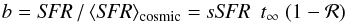 Mathematical equation: \begin{equation} \label{eq:b} b = {\it SFR} \,/\, \langle {\it SFR} \rangle_{\rm cosmic} = {\it sSFR} \ \ t_\infty \ (1-\cal R) \end{equation}