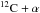 Mathematical equation: \hbox{${\rm ^{12}C+\alpha}$}