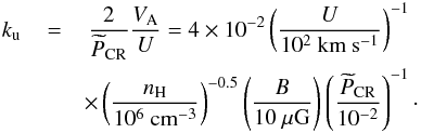 Mathematical equation: \begin{eqnarray} k_{\rm u}\,&=&\,\frac{2}{\widetilde{P}_{\rm CR}}\frac{V_{\rm A}}{U}= 4\times10^{-2}\left(\frac{U}{10^{2}~\mathrm{km~s^{-1}}}\right)^{-1}\\\nonumber &&\times \left(\frac{n_{\rm H}}{10^{6}~\mathrm{cm^{-3}}}\right)^{-0.5}\left(\frac{B}{10~\mathrm{\mu G}}\right) \left(\frac{\widetilde{P}_{\rm CR}}{10^{-2}}\right)^{-1}\cdot \end{eqnarray}
