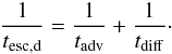 Mathematical equation: \begin{eqnarray} \label{tescd} \frac{1}{t_{\rm esc,d}}=\frac{1}{t_{\rm adv}}+\frac{1}{t_{\rm diff}}\cdot \end{eqnarray}