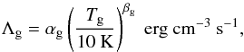 Mathematical equation: \begin{eqnarray} \Lambda_{\rm g}=\alpha_{\rm g}\left(\frac{T_{\rm g}}{10~\mathrm{K}}\right)^{\beta_{\rm g}}~\mathrm{erg~cm^{-3}~s^{-1}}, \end{eqnarray}