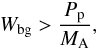 Mathematical equation: \appendix \setcounter{section}{1} \begin{eqnarray} W_{\rm bg} > \frac{P_{\rm p}}{M_{\rm A}}, \end{eqnarray}