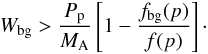 Mathematical equation: \appendix \setcounter{section}{1} \begin{eqnarray} W_{\rm bg} > \frac{P_{\rm p}}{M_{\rm A}}\left[1-\frac{f_{\rm bg}(p)}{f(p)}\right]\cdot \end{eqnarray}