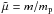 Mathematical equation: \hbox{$\tilde\mu=m/m_{\rm p}$}