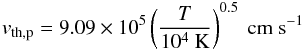 Mathematical equation: \appendix \setcounter{section}{3} \begin{eqnarray} v_{\rm th,p}=9.09\times10^{5}\left(\frac{T}{10^{4}~\mathrm{K}}\right)^{0.5}~\mathrm{cm~s^{-1}} \end{eqnarray}
