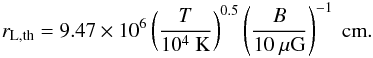 Mathematical equation: \appendix \setcounter{section}{3} \begin{eqnarray} r_{\rm L,th}=9.47\times10^{6}\left(\frac{T}{10^{4}~\mathrm{K}}\right)^{0.5} \left(\frac{B}{10~\mu\mathrm{G}}\right)^{-1}~\mathrm{cm}. \end{eqnarray}