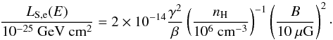Mathematical equation: \begin{equation} \label{synlosses} \frac{L_{\rm S,e}(E)}{10^{-25}~\mathrm{GeV~cm^{2}}}=2\times10^{-14}\frac{\gamma^{2}}{\beta} \left(\frac{n_{\rm H}}{10^{6}~\mathrm{cm^{-3}}}\right)^{-1}\left(\frac{B}{10~\mu\mathrm{G}}\right)^{2}\cdot \end{equation}