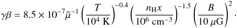 Mathematical equation: \begin{eqnarray} \label{Ecoup} \gamma\beta=8.5\times10^{-7}\tilde\mu^{-1}\left(\frac{T}{10^{4}~\mathrm{K}}\right)^{-0.4} \left(\frac{n_{\rm H}x}{10^{6}~\mathrm{cm^{-3}}}\right)^{-1.5}\left(\frac{B}{10~\mathrm{\mu G}}\right)^{2}\cdot \end{eqnarray}