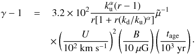Mathematical equation: \begin{eqnarray} \label{Eage} \gamma-1\,&=&\,3.2\times10^{2}\frac{k_{\rm u}^{\alpha}(r-1)}{r[1+r(k_{\rm d}/k_{\rm u})^{\alpha}]}\tilde\mu^{-1}\\\nonumber &&\times\left(\frac{U}{10^{2}~\mathrm{km~s^{-1}}}\right)^{2} \left(\frac{B}{10~\mathrm{\mu G}}\right) \left(\frac{t_{\rm age}}{10^{3}~\mathrm{yr}}\right)\cdot \end{eqnarray}