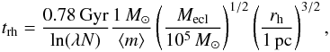Mathematical equation: \begin{eqnarray} \label{eq:trh} \trh = \frac{0.78\,\mathrm{Gyr}}{\ln(\lambda N)}\frac{1\,\msun}{\amass}\left(\frac{\mcl}{10^5\,\msun}\right)^{1/2}\left(\frac{\rh}{1\,\mathrm{pc}}\right)^{3/2}, \end{eqnarray}