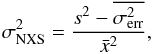 Mathematical equation: \begin{equation} \sigma^{2}_{\rm NXS}=\frac{s^2-\overline{\sigma_{\rm err}^2}}{\bar{x}^2} , \end{equation}