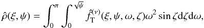 Mathematical equation: \begin{equation} \label{hat_rho} \hat{\rho}(\xi,\psi)=\int_0^\pi\int_0^{\sqrt{\psi}}\hat{f}_{\rm T}^{(\nu)}(\xi,\psi,\omega,\zeta)\omega^2\sin\zeta {\rm d}\zeta {\rm d} \omega, \end{equation}