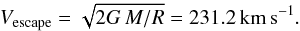 Mathematical equation: \begin{eqnarray*} V_{\rm escape} = \sqrt{2G\,M/R} = 231.2\,{\rm km\,s^{-1}.} \end{eqnarray*}