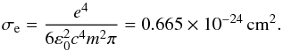 Mathematical equation: \begin{equation} \sigma_\text{e}=\frac{e^4}{6\varepsilon_0^2c^4m^2\pi}=0.665 \times 10^{-24}\,\text{cm}^2. \end{equation}