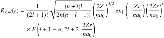 Mathematical equation: \begin{eqnarray} R_{Z,nl}(r)&=&\frac{1}{(2l+1)!}\sqrt{\frac{(n+l)!}{2n(n-l-1)!}}\left(\frac{2Z}{na_0}\right)^{3/2} \exp\left(-\frac{Zr}{na_0}\right)\left(\frac{2Zr}{na_0}\right)^l\nonumber \\ &&\quad\times F\left(l+1-n,2l+2,\frac{2Zr}{na_0}\right), \label{eq:vlFceHlikeAZ} \end{eqnarray}