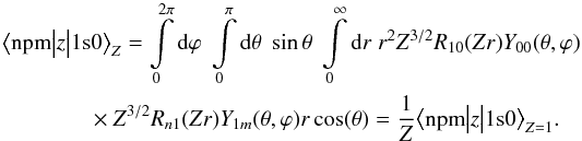 Mathematical equation: \begin{eqnarray} \big<\text{npm}\big|z\big|1\text{s}0\big>_Z = \int\limits_0^{2\pi}\text{d}\varphi\; \int\limits_0^\pi\text{d}\theta\;\sin{\theta}\;\int\limits_0^\infty\text{d}r\;r^2 Z^{3/2}R_{10}(Zr)Y_{00}(\theta,\varphi) \nonumber\\ \times Z^{3/2} R_{n1}(Zr)Y_{1m}(\theta,\varphi) r \cos(\theta)= \frac{1}{Z}\big<\text{npm}\big|z\big|1\text{s}0\big>_{Z=1}. \end{eqnarray}