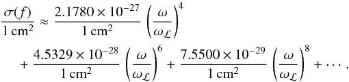 Mathematical equation: \begin{eqnarray} \frac{\sigma(f)}{1\,\text{cm}^2} \approx \frac{2.1780 \times 10^{-27}}{1\,\text{cm}^2}\,\left(\frac{\omega}{\omega_\mathcal{L}}\right)^4\nonumber\\+ \frac{4.5329\times 10^{-28}}{1\,\text{cm}^2}\,\left(\frac{\omega}{\omega_\mathcal{L}}\right)^6 + \frac{7.5500\times 10^{-29}} {1\,\text{cm}^2}\,\left(\frac{\omega}{\omega_\mathcal{L}}\right)^8+\cdots. \label{eq:CSHeII} \end{eqnarray}