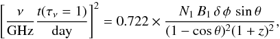 Mathematical equation: \begin{equation} \left[ \frac{\nu}{\mathrm{GHz}} \frac{t(\tau_\nu=1)}{\mathrm{day}} \right] ^2 = 0.722 \times \frac{N_1 \, B_1 \, \delta \, \phi \, \sin{\theta}}{(1-\cos{\theta})^2(1+z)^2}, \label{THEOR} \end{equation}