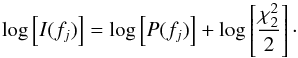 Mathematical equation: \begin{equation} \log\left[I(f_{j})\right]=\log\left[{P}(f_{j})\right]+\log\left[\frac{\chi_{2}^{2}}{2}\right] \cdot \end{equation}