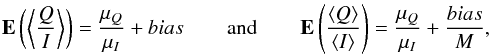 Mathematical equation: \begin{eqnarray} \mathbf{E}\left ( \left \langle\frac{Q}{I}\right \rangle \right)=\frac{\mu_Q}{\mu_I}+bias ~~ \text{and} ~~ \mathbf{E}\left( \frac{\langle Q \rangle}{\langle I \rangle}\right)=\frac{\mu_Q}{\mu_I}+\frac{bias}{M}, \label{eq:expv} \end{eqnarray}