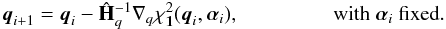 Mathematical equation: \begin{equation} \vec{q}_{i+1} = \vec{q}_i - \hat{\mathbf{H}}_q^{-1} \nabla_q \chi^2_{\vec{1}}(\vec{q}_i,\alphabold_i), \qquad \,\,\, \qquad \text{with }\alphabold_i\text{ fixed}. \label{eq:q_update} \end{equation}