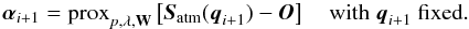 Mathematical equation: \begin{equation} \alphabold_{i+1} = \mathrm{prox}_{p,\lambda,\mathbf{W}} \left[\vec{S}_{\mathrm{atm}}(\vec{q}_{i+1})-\vec{O} \right] \quad \text{with }\vec{q}_{i+1}\text{ fixed}. \label{eq:iteration_alpha} \end{equation}